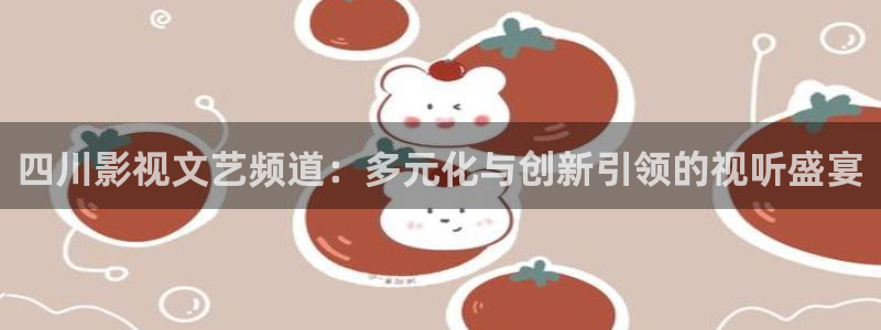 熊猫影院在线观看免费：四川影视文艺频道：多元化与创新引领的视听盛宴