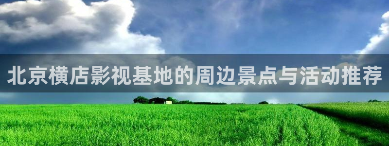 熊猫电影yy8y8高清版怎么看：北京横店影视基地的周边景点与活动推荐